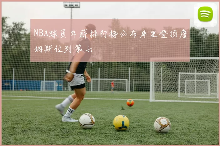 NBA球员年薪排行榜公布库里登顶詹姆斯位列第七