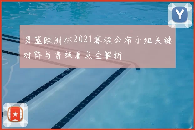 男篮欧洲杯2021赛程公布小组关键对阵与晋级看点全解析