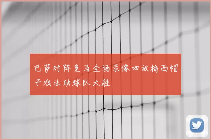 巴萨对阵皇马全场录像回放梅西帽子戏法助球队大胜