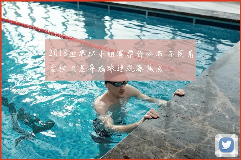 2018世界杯小组赛票价公布 不同看台档次差异成球迷观赛焦点