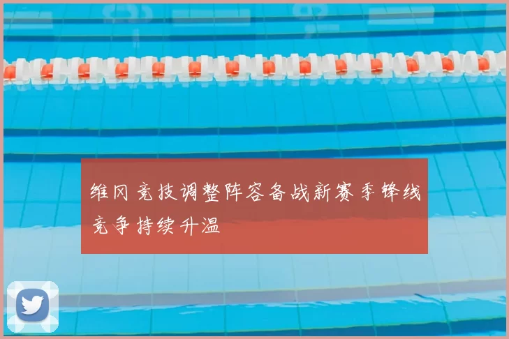 维冈竞技调整阵容备战新赛季锋线竞争持续升温