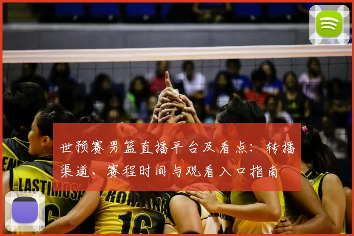 世预赛男篮直播平台及看点：转播渠道、赛程时间与观看入口指南