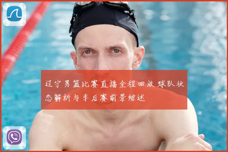 辽宁男篮比赛直播全程回放 球队状态解析与季后赛前景综述