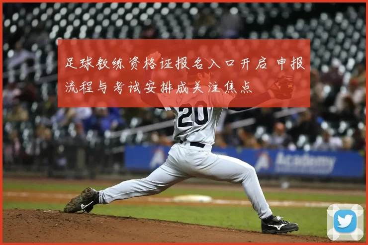 足球教练资格证报名入口开启 申报流程与考试安排成关注焦点