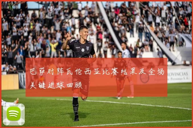 巴萨对阵瓦伦西亚比赛结果及全场关键进球回顾