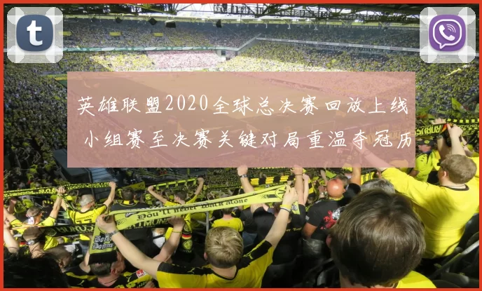 英雄联盟2020全球总决赛回放上线 小组赛至决赛关键对局重温夺冠历程
