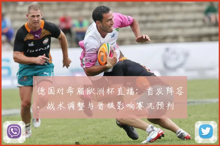 德国对希腊欧洲杯直播：首发阵容、战术调整与晋级影响赛况预判