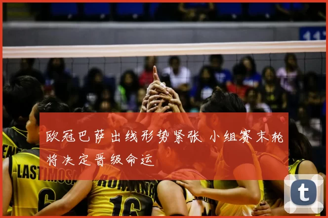 欧冠巴萨出线形势紧张 小组赛末轮将决定晋级命运