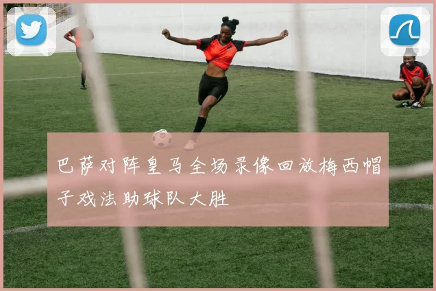 巴萨对阵皇马全场录像回放梅西帽子戏法助球队大胜