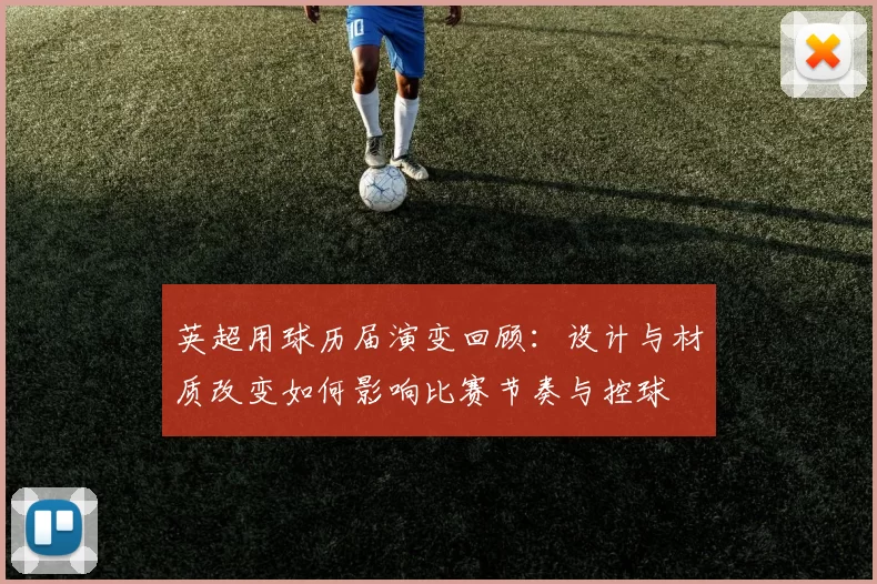 英超用球历届演变回顾：设计与材质改变如何影响比赛节奏与控球