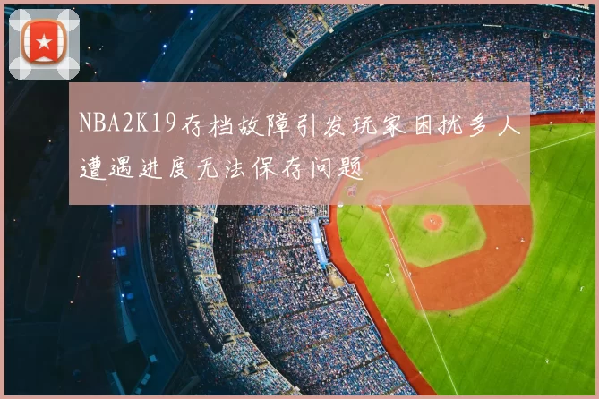 NBA2K19存档故障引发玩家困扰多人遭遇进度无法保存问题