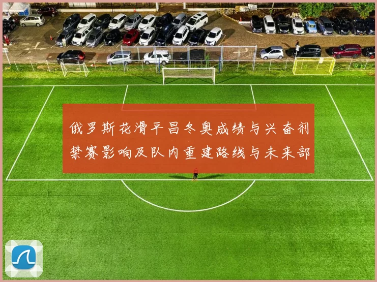 俄罗斯花滑平昌冬奥成绩与兴奋剂禁赛影响及队内重建路线与未来部署