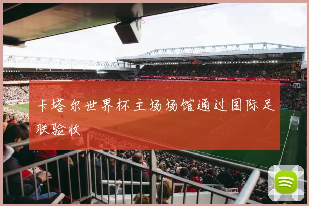 卡塔尔世界杯主场场馆通过国际足联验收