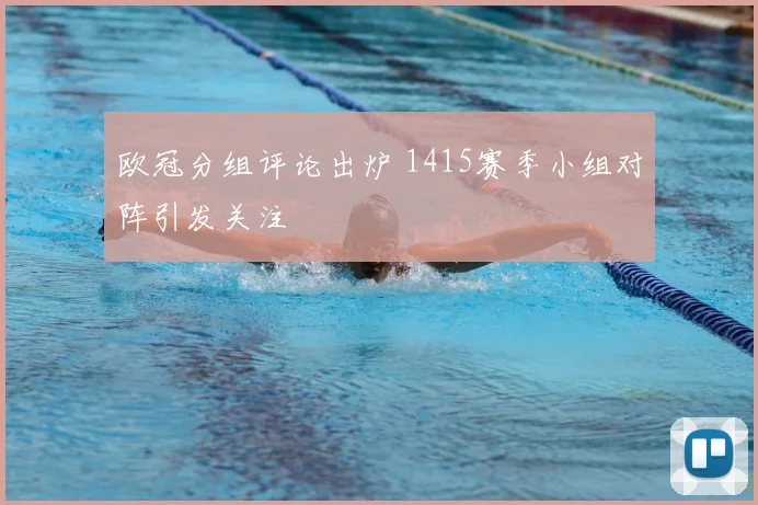 欧冠分组评论出炉 1415赛季小组对阵引发关注