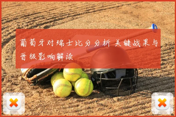 葡萄牙对瑞士比分分析 关键战果与晋级影响解读