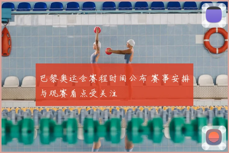 巴黎奥运会赛程时间公布 赛事安排与观赛看点受关注