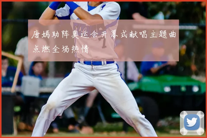 唐嫣助阵奥运会开幕式献唱主题曲点燃全场热情