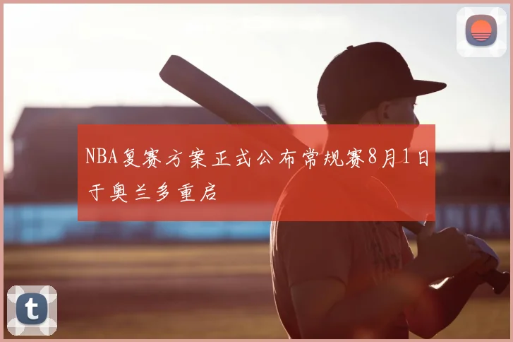 NBA复赛方案正式公布常规赛8月1日于奥兰多重启