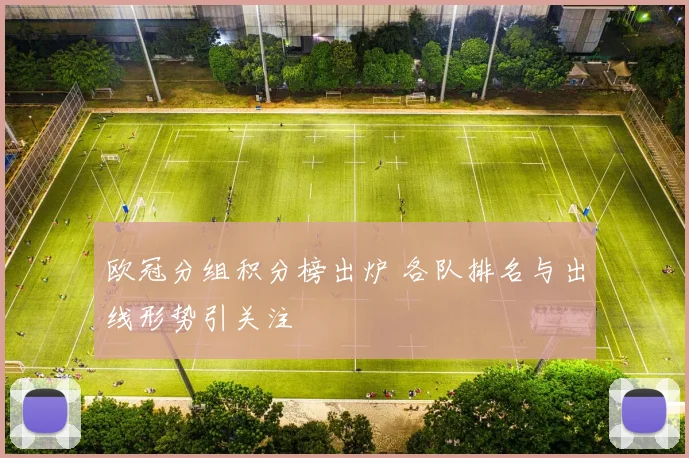欧冠分组积分榜出炉 各队排名与出线形势引关注