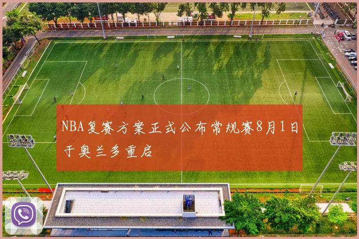 NBA复赛方案正式公布常规赛8月1日于奥兰多重启