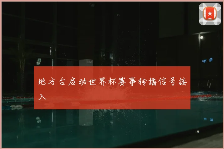 地方台启动世界杯赛事转播信号接入