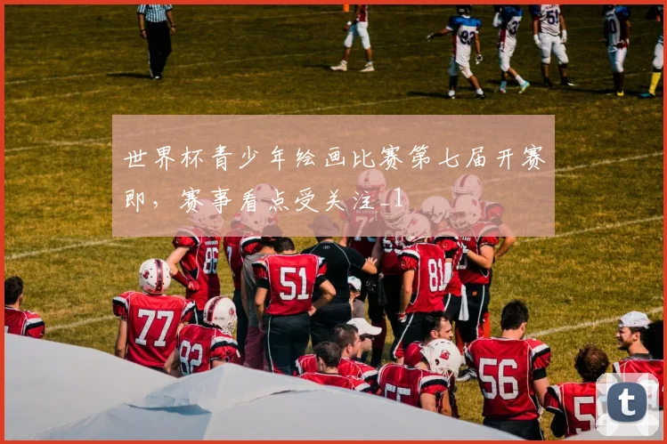 世界杯青少年绘画比赛第七届开赛即,赛事看点受关注_1